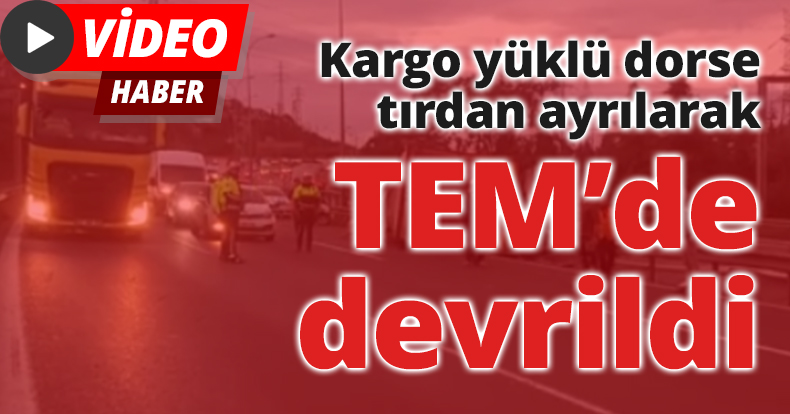Kargo yüklü dorse tırdan ayrılarak TEM’de devrildi