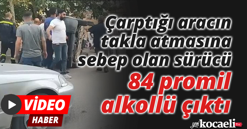 Çarptığı aracın takla atmasına sebep olan sürücü 84 promil alkollü çıktı