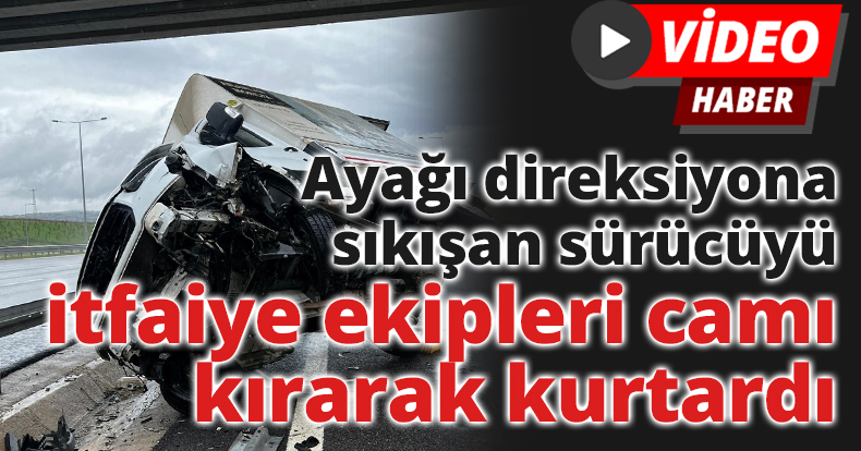 Ayağı direksiyona sıkışan sürücüyü itfaiye ekipleri camı kırarak kurtardı