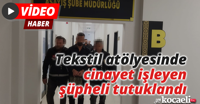 Tekstil atölyesinde cinayet işleyen şüpheli tutuklandı