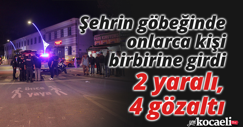 Şehrin göbeğinde onlarca kişi birbirine girdi: 2 yaralı, 4 gözaltı
