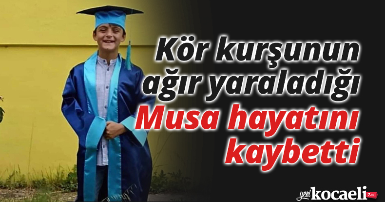 Kör kurşunun ağır yaraladığı Musa hayatını kaybetti