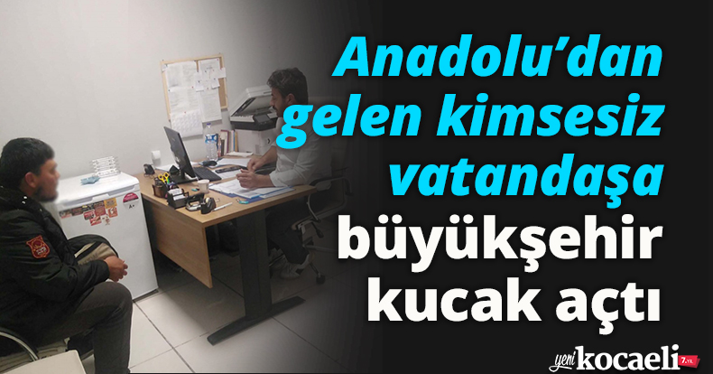 Anadolu’dan gelen kimsesiz vatandaşa Büyükşehir kucak açtı