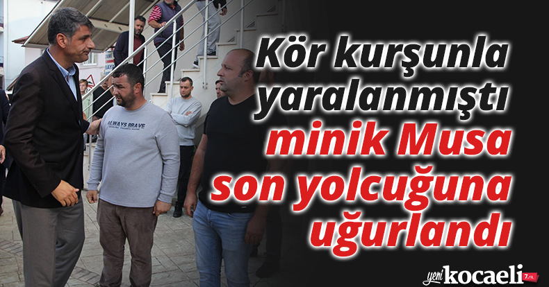 Kör kurşunla yaralanmıştı, minik Musa son yolcuğuna uğurlandı