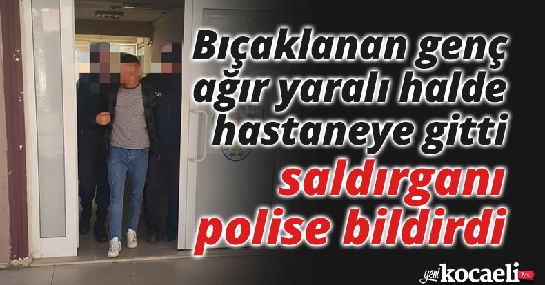 Bıçaklanan genç ağır yaralı halde hastaneye gitti, saldırganı polise bildirdi