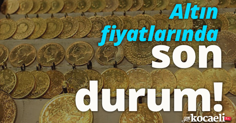 Altın fiyatlarında son durum!