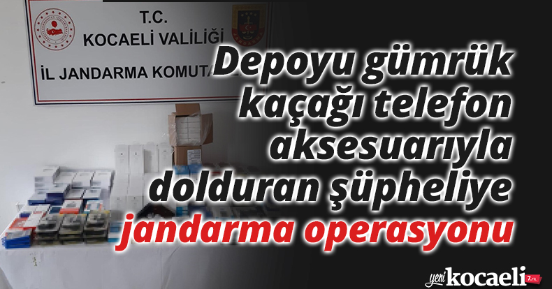 Depoyu gümrük kaçağı telefon aksesuarıyla dolduran şüpheliye jandarma operasyonu