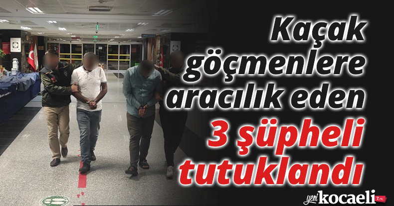 Kaçak göçmenlere aracılık eden 3 şüpheli tutuklandı