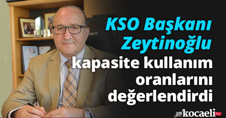 KSO Başkanı Zeytinoğlu, kapasite kullanım oranlarını değerlendirdi