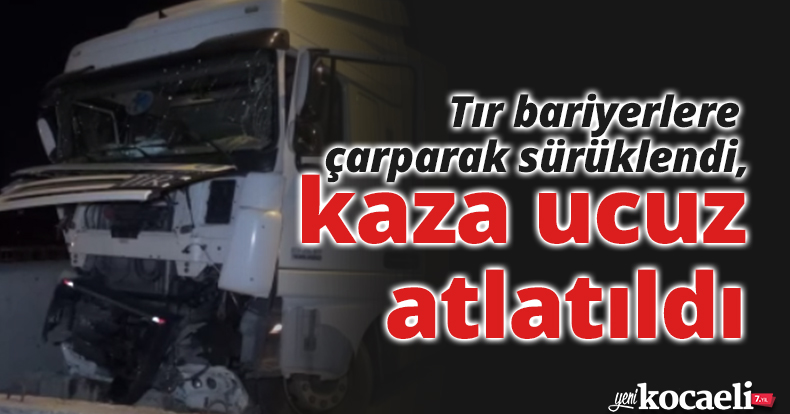 Tır bariyerlere çarparak sürüklendi, kaza ucuz atlatıldı