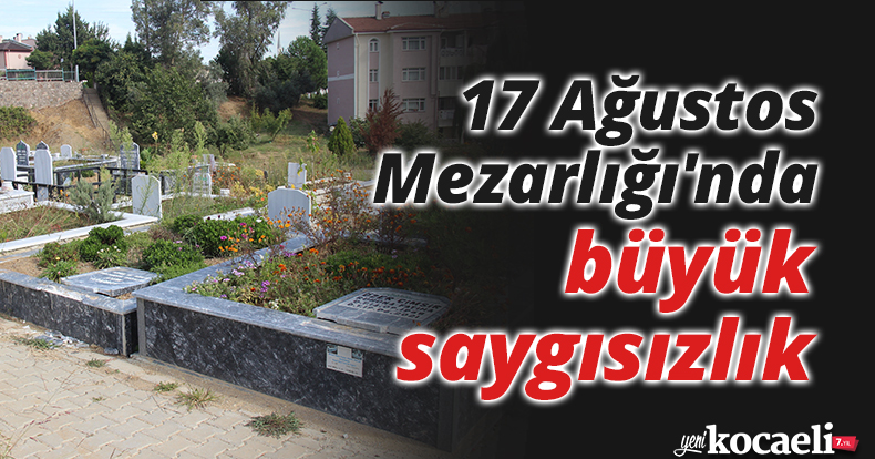 17 Ağustos Mezarlığı'nda büyük saygısızlık