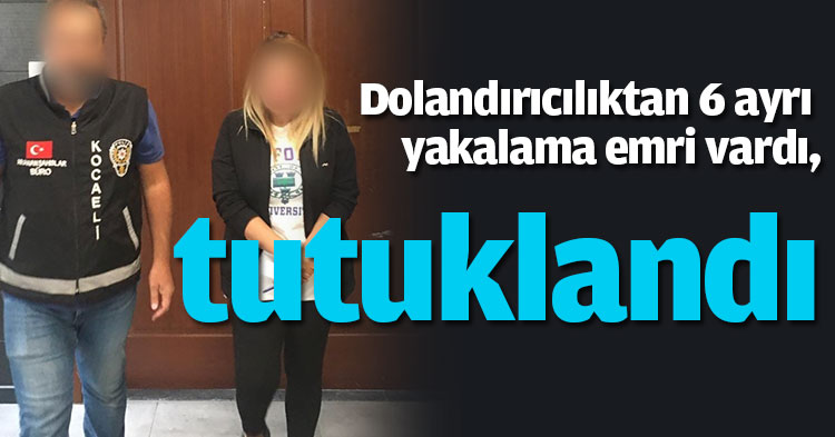 Dolandırıcılıktan 6 ayrı yakalama emri vardı, tutuklandı