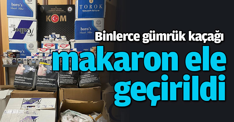Binlerce gümrük kaçağı makaron ele geçirildi