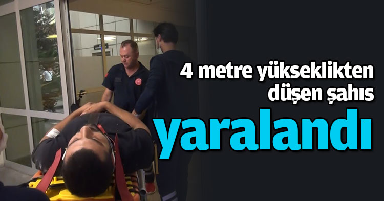 4 metre yükseklikten düşen şahıs yaralandı
