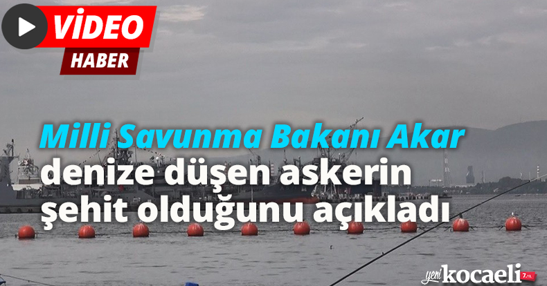 Milli Savunma Bakanı Akar, denize düşen askerin şehit olduğunu açıkladı