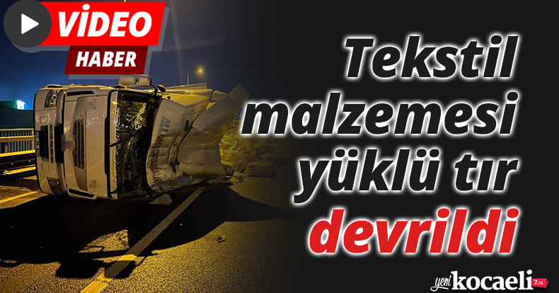 Tekstil malzemesi yüklü tır devrildi