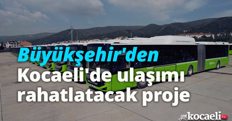 Büyükşehir'den Kocaeli'de ulaşımı rahatlatacak proje