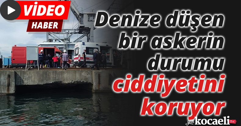 Denize düşen bir askerin durumu ciddiyetini koruyor