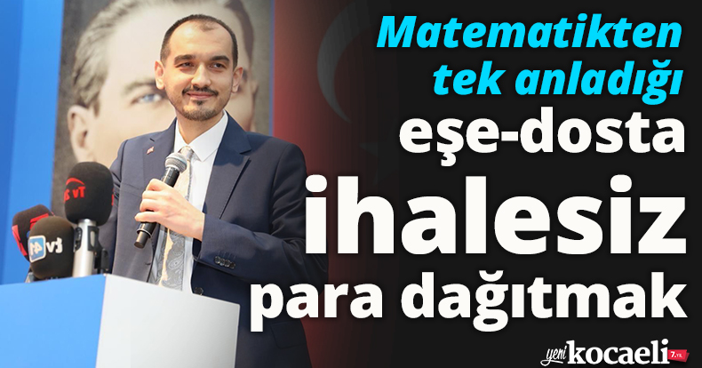 Matematikten tek anladığı, eşe-dosta ihalesiz para dağıtmak