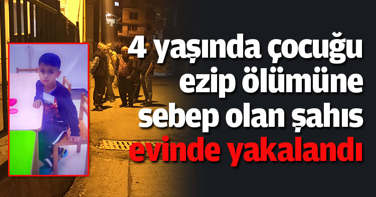 4 yaşında çocuğu ezip ölümüne sebep olan şahıs evinde yakalandı