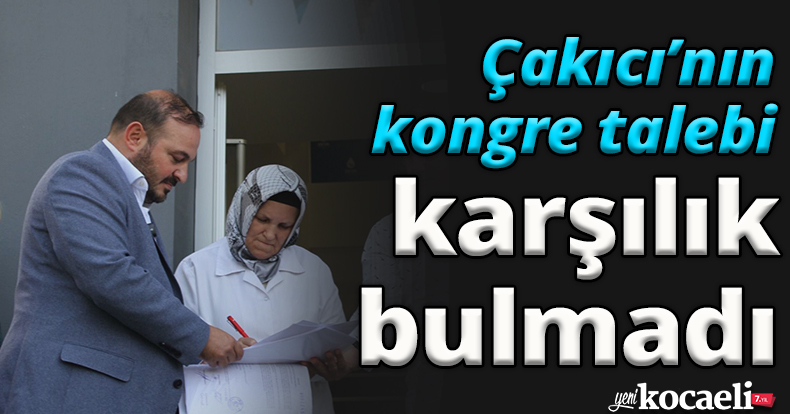 ÇAKICI'NIN KONGRE TALEBİ KARŞILIK BULMADI