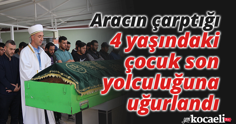 Aracın çarptığı 4 yaşındaki çocuk son yolculuğuna uğurlandı