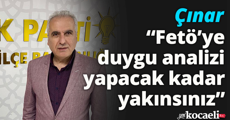 Çınar: “Fetö’ye duygu analizi yapacak kadar yakınsınız”