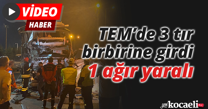TEM’de 3 tır birbirine girdi: 1 ağır yaralı