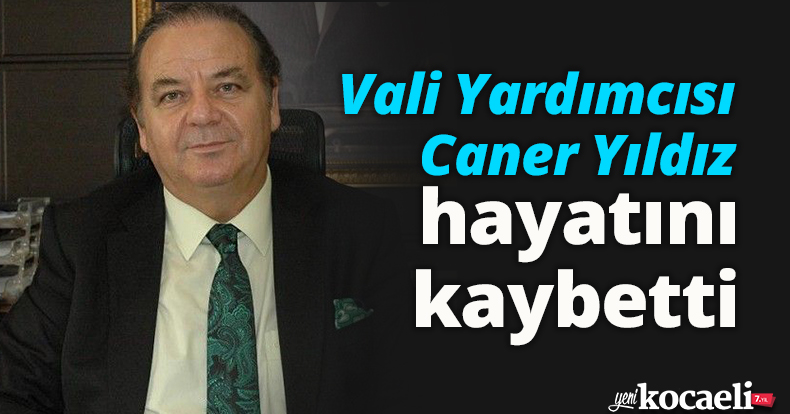 Vali Yardımcısı Caner Yıldız hayatını kaybetti