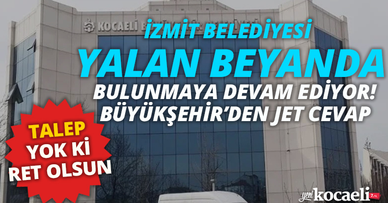 İZMİT BELEDİYESİ YALAN BEYANDA BULUNMAYA DEVAM EDİYOR! BÜYÜKŞEHİR’DEN JET CEVAP