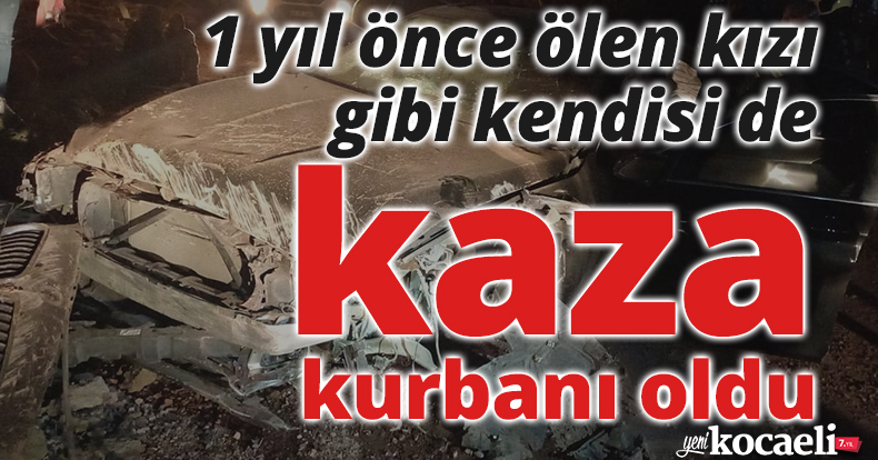 1 yıl önce ölen kızı gibi kendisi de kaza kurbanı oldu