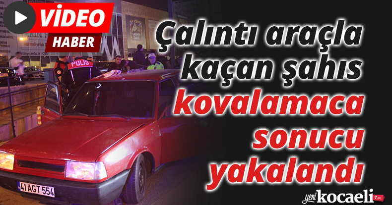 Çalıntı araçla kaçan şahıs kovalamaca sonucu yakalandı