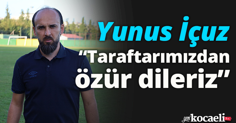 Yunus İçuz: “Taraftarımızdan özür dileriz”