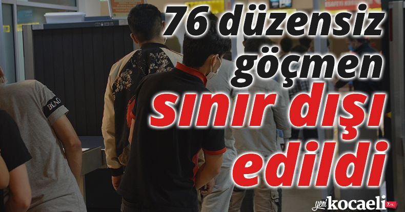 76 düzensiz göçmen sınır dışı edildi