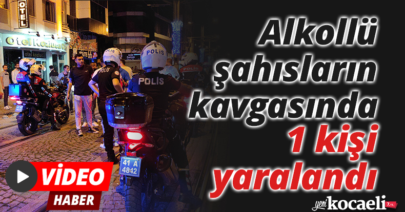 Alkollü şahısların kavgasında 1 kişi yaralandı