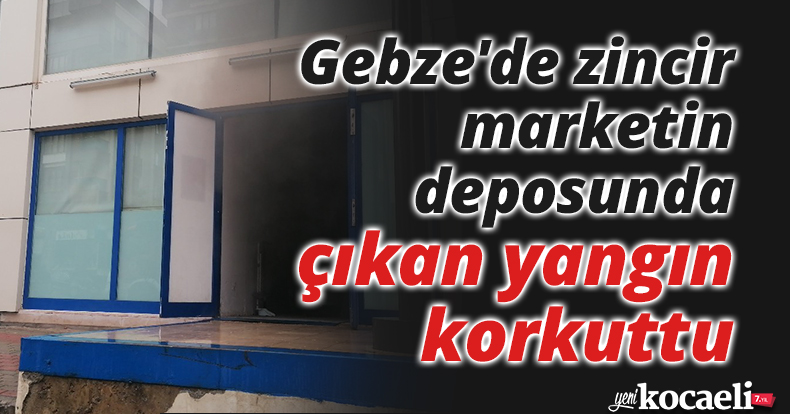 Gebze'de zincir marketin deposunda çıkan yangın korkuttu