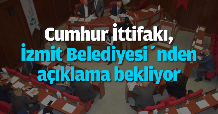 Cumhur İttifakı, İzmit Belediyesi’nden açıklama bekliyor
