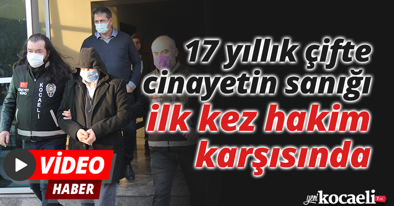 17 yıllık çifte cinayetin sanığı ilk kez hakim karşısında