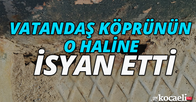 VATANDAŞ KÖPRÜNÜN O HALİNE İSYAN ETTİ 