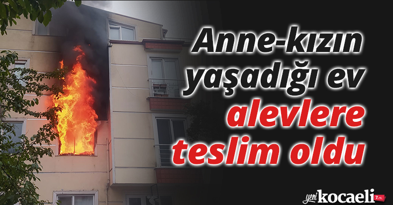 Anne-kızın yaşadığı ev alevlere teslim oldu