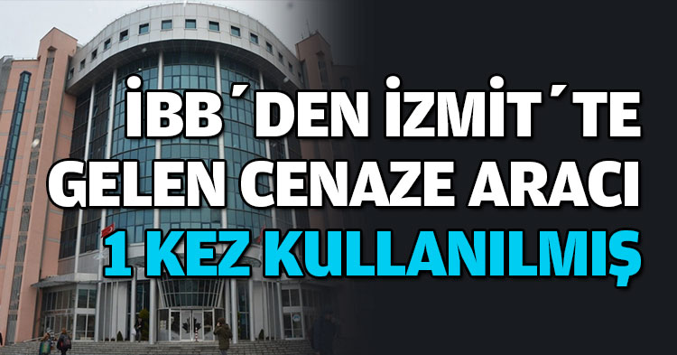 İBB’DEN İZMİT’TE GELEN CENAZE ARACI 1 KEZ KULLANILMIŞ