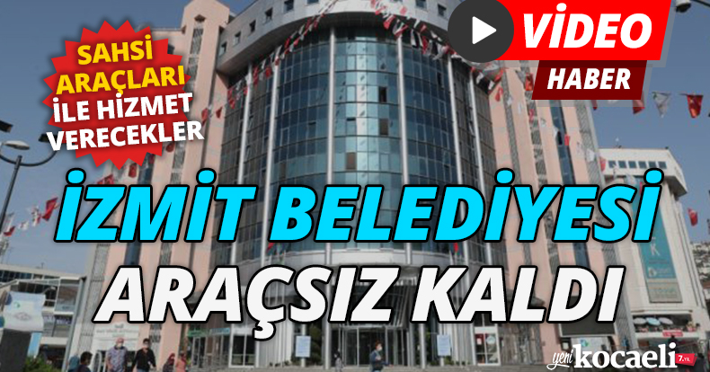 İZMİT BELEDİYESİ ARAÇSIZ KALDI