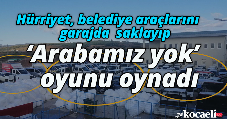 Hürriyet, belediye araçlarını garajda  saklayıp, ‘Arabamız yok’ oyunu oynadı