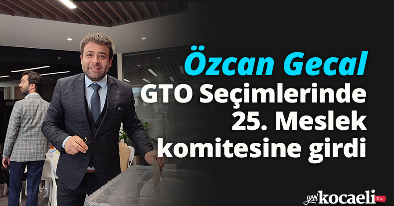 Özcan Gecal GTO Seçimlerinde 25. Meslek komitesine girdi.