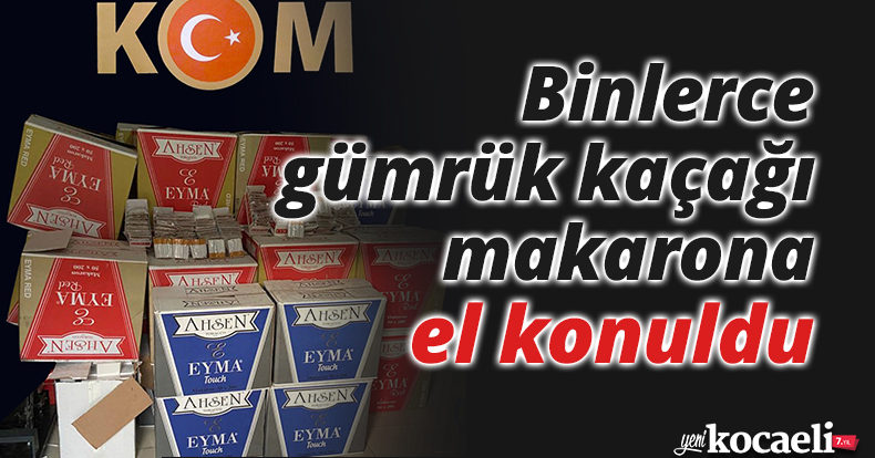Binlerce gümrük kaçağı makarona el konuldu