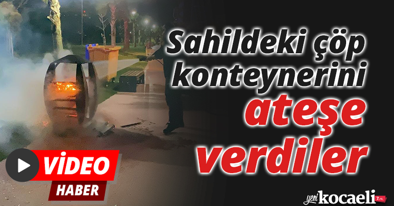 Sahildeki çöp konteynerini ateşe verdiler