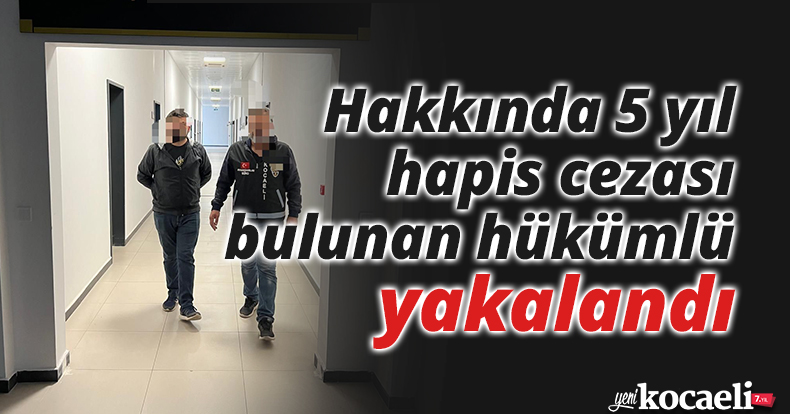 Hakkında 5 yıl hapis cezası bulunan hükümlü yakalandı
