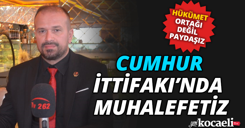 Cumhur İttifakı’nda muhalefetiz 