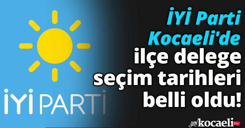 İYİ Parti Kocaeli'de ilçe delege seçim tarihleri belli oldu!