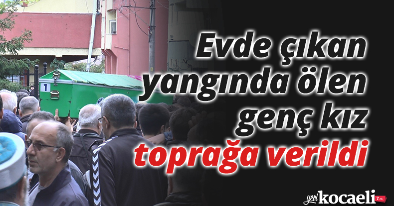 Evde çıkan yangında ölen genç kız toprağa verildi